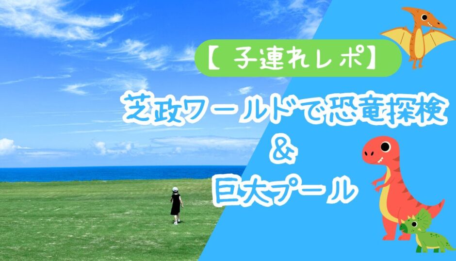 【芝政ワールド×子連れ】恐竜探検＆巨大プール完全ガイド！1日タイムスケジュールつき【2026年版】 アイキャッチ