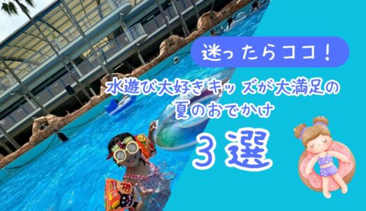 【迷ったらココ！】水遊び大好きキッズが大満足の夏のおでかけ3選＋持ち物リスト【2026年版】