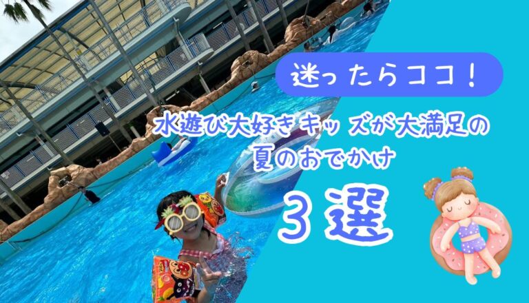 【迷ったらココ！】水遊び大好きキッズが大満足の夏のおでかけ3選＋持ち物リスト【2026年版】 アイキャッチ