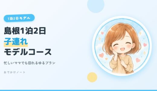 【島根1泊2日モデルコース】忙しいママでも子連れで楽しめる島根旅【2026年版】