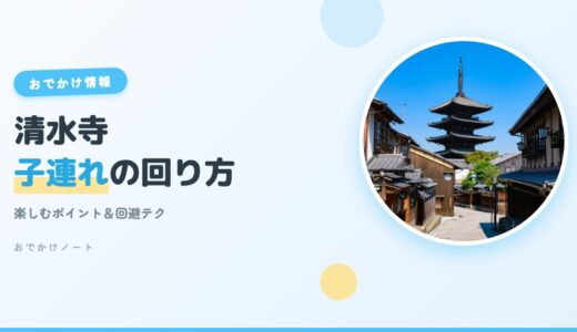 【清水寺×子連れ】楽しむポイント＆回避テク完全ガイド【2026年版】