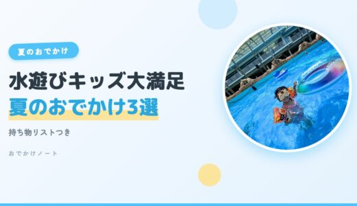 【迷ったらココ！】水遊び大好きキッズが大満足の夏のおでかけ3選＋持ち物リスト【2026年版】