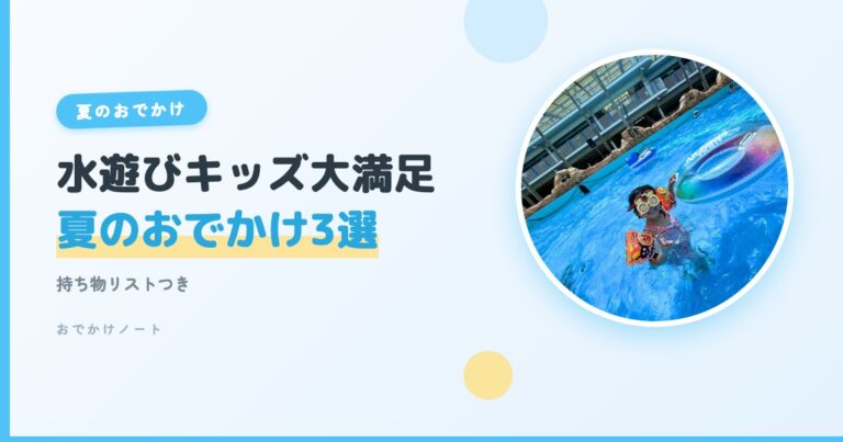 【迷ったらココ！】水遊び大好きキッズが大満足の夏のおでかけ3選＋持ち物リスト【2026年版】